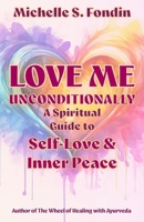Love Me Unconditionally: A Spiritual Guide to Self-Love and Inner Peace (Love Me Unconditionally Self-Love Books) B0H1J133LL Book Cover