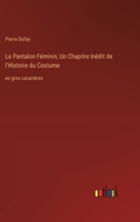 Le Pantalon Féminin; Un Chapitre Inédit de l'Histoire du Costume: en gros caractères (French Edition) 3563253536 Book Cover