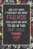 And Just When I Thought We Were Friends You Leave Me To Die In This Shit Hole Thanks A Lot Bitch: Business Office Journal For Coworker, Coworker ... or is Retirement Ready, will miss you. 1658256875 Book Cover