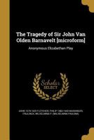 The Tragedy of Sir John Van Olden Barnavelt; Anonymous Elizabethan Play 1018564659 Book Cover