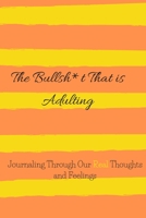 The Bullsh*t That Is Adulting: Journaling Our REAL Thoughts and Feelings (Life Series) 1694975010 Book Cover