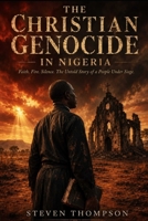 The Christian Genocide In Nigeria: Faith, Fire, Silence. The untold story of a people under siege B0H2RNMS8J Book Cover