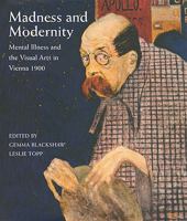 Madness and Modernity: Mental Illness and the Visual Arts in Vienna 1900 1848220200 Book Cover