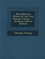 Miscellaneous Works of the Late Thomas Young 1016995962 Book Cover