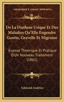 De La Diathese Urique Et Des Maladies Qu'Elle Engendre Goutte, Gravelle Et Migraine: Expose Theorique Et Pratique D'Un Nouveau Traitement (1861) 1147981817 Book Cover