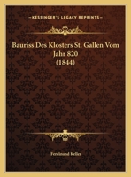 Bauriss Des Klosters St. Gallen Vom Jahr 820, Im Facs. Herausg. Und Erlaeutert... 1160314314 Book Cover