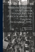 Histoire Véritable D'un Curieux Voyage Fait Par Ulrich Schmidel De Staubing, Nuremberg, 1599... 1021281115 Book Cover