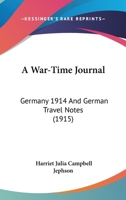 A War-Time Journal: Germany 1914 And German Travel Notes 0548868816 Book Cover