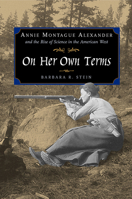 On Her Own Terms: Annie Montague Alexander and the Rise of Science in the American West 0520227263 Book Cover