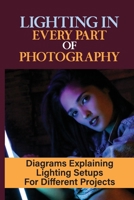 Lighting In Every Part Of Photography: Diagrams Explaining Lighting Setups For Different Projects: Settings And Use Of Flash B09DJ3L9DB Book Cover