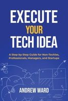 Execute Your Tech Idea: A Step by Step Guide for Non-Techies, Professionals, Managers, and Startups 1739725905 Book Cover