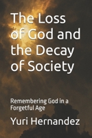 The Loss of God and the Decay of Society: Remembering God in a Forgetful Age B0FR4ZQ2FJ Book Cover