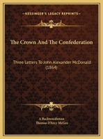 The Crown And The Confederation: Three Letters To John Alexander McDonald 116222097X Book Cover