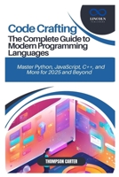 Code Crafting: The Complete Guide to Modern Programming Languages: Master Python, JavaScript, C++, and More for 2025 and Beyond B0DV3QWSNT Book Cover