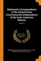 Diplomatic Correspondence of the United States Concerning the Independence of the Latin-American Nations; Volume 3 1017209235 Book Cover