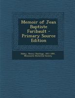 Memoir of Jean Baptiste Faribault - Primary Source Edition 1295640643 Book Cover