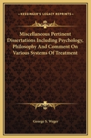 Miscellaneous Pertinent Dissertations Including Psychology, Philosophy And Comment On Various Systems Of Treatment 142532715X Book Cover