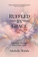 Ruffled by Grace: Rebellious Blessings for a Fierce Faith 1966655312 Book Cover