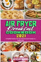 Air Fryer Breakfast Cookbook 2021: A Simplified Guide to Eat Your Favourite Food Everyday in a Healthy Way 1801944490 Book Cover