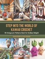 Step into the World of Kawaii Crochet: 40 Amigurumi Patterns Book for Endless Delight B0CT962H8P Book Cover