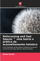 Refocussing and God Spaces ™ uma teoria e prática de aconselhamento holístico: Uma integração de psicologia e teologia para facilitar encontros com Deus dentro e além da terapia 6203111422 Book Cover