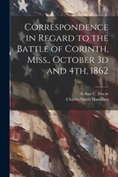 Correspondence in Regard to the Battle of Corinth, Miss., October 3d and 4th, 1862 1021810312 Book Cover