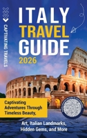 Italy Travel Guide: Captivating Adventures through Timeless Beauty, Art, Italian Landmarks, Hidden Gems, and More B0FRNDP755 Book Cover