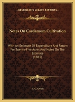 Notes On Cardamom Cultivation: With An Estimate Of Expenditure And Return For Twenty-Five Acres And Notes On The Estimate 1169419240 Book Cover