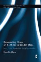 Representing China on the Historical London Stage: From Orientalism to Intercultural Performance (Routledge Advances in Theatre & Performance Studies Book 34) 0415855713 Book Cover