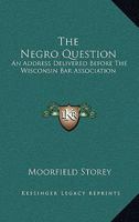 The Negro Question; An Address Delivered Before the Wisconsin Bar Association 0548473714 Book Cover