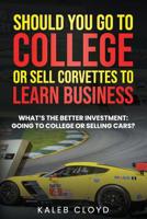 Should You Go to College or Sell Corvettes to Learn Business: What's the Better Investment: Going to College or Selling Cars 1094732001 Book Cover