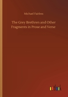 The Grey Brethren, And Other Fragments In Prose And Verse 1530945321 Book Cover