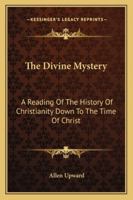 The Divine Mystery: A Reading Of The History Of Christianity Down To The Time Of Christ 101771424X Book Cover