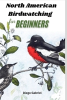 North American Birdwatching for Beginners: A Complete Birdwatching Handbook for Identifying Over 50 Species with Photos, Range Maps and Expert Tips B0FRZ552J6 Book Cover