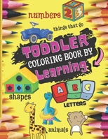 TODDLER COLORING BOOK BY LEARNING: Start to Learn with Fun Numbers, Alphabet, Shapes, Colors, Things that Go, and Animals | Kids Coloring Activity book | Workbook for Kindergarten & Preschool B08P8NKT6L Book Cover