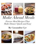 Make Ahead Meals: Freezer Meal Recipes that Make Dinner Quick and Easy 1490423923 Book Cover