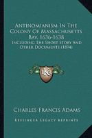 Antinomianism In The Colony Of Massachusetts Bay, 1636-1638: Including The Short Story And Other Documents 1016991932 Book Cover