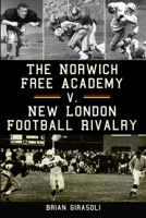 The Norwich Free Academy v. New London Football Rivalry 160949542X Book Cover