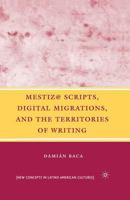 Mestiz@ Scripts, Digital Migrations, and the Territories of Writing (New Concepts in Latino American Cultures) 023060515X Book Cover