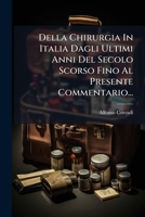 Della Chirurgia In Italia Dagli Ultimi Anni Del Secolo Scorso Fino Al Presente Commentario... 1275733522 Book Cover