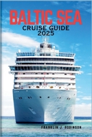 BALTIC SEA CRUISE GUIDE 2025: Sailing Through the Timeless History and Stunning Modern Marvels of the Baltic Sea-A Journey Across Europe's Most Enchanting Ports. B0F7GC2S7M Book Cover
