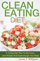 Clean Eating Diet: A 10 Day Diet Plan to Eat Clean, Lose Weight and Supercharge Your Body 1518824196 Book Cover