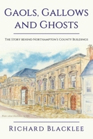 Gaols Gallows and Ghosts: The Story behind Northampton's County Buildings 1835630464 Book Cover