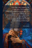 Les Vies Des Saints De L'ancien Testament, Disposées Selon L'ordre Des Martyrologes & Des Calendriers, Avec L'histoire De Leur Culte, Selon Qu'il a Ét 1174355506 Book Cover