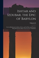 Ishtar and Izdubar, the Epic of Babylon: Or, the Babylonian Goddess of Love and the Hero and Warrior King, Restored in Mod. Verse by L.L.C. Hamilton 1015868991 Book Cover