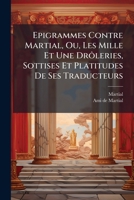 Epigrammes Contre Martial, Ou, Les Mille Et Une Drôleries, Sottises Et Platitudes De Ses Traducteurs 1024404722 Book Cover