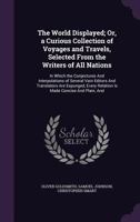 The World Displayed; Or, a Curious Collection of Voyages and Travels, Selected From the Writers of All Nations: In Which the Conjectures And Interpolations of Several Vain Editors And Translators Are  1373628502 Book Cover