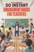 50 Instant Engagement Hacks for Teachers: Quick, Low-Prep Activities to Spark Curiosity, Boost Participation, and Keep Students Focused B0HBFBGRHL Book Cover