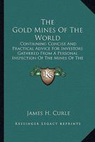 The Gold Mines of the World. Containing concise and practical advice for investors gathered from a personel inspection of the mines of the Transvaal, ... New Zealand, British Columbia and Rhodesia 1175505366 Book Cover