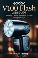 Godox V100 Flash User Guide: Mastering Creative Illumination for Every Photography Style B0G2K3575Y Book Cover
